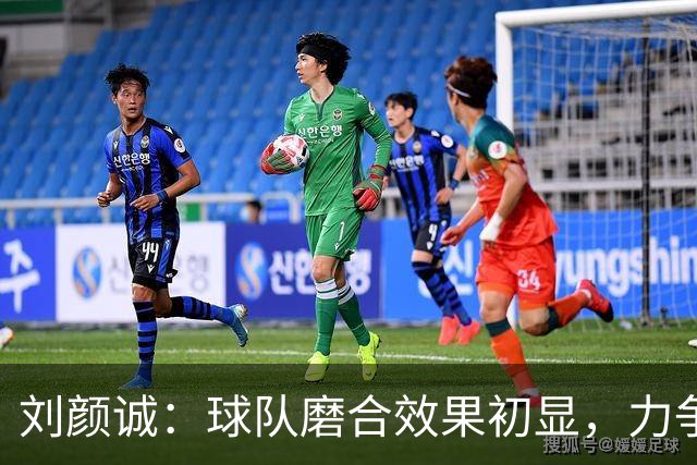 刘颜诚：球队磨合效果初显，力争新赛季季后赛资格