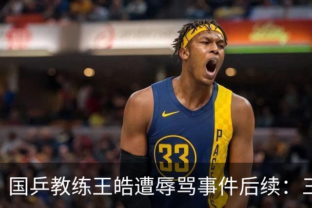 国乒教练王皓遭辱骂事件后续：三名涉事者被拘留