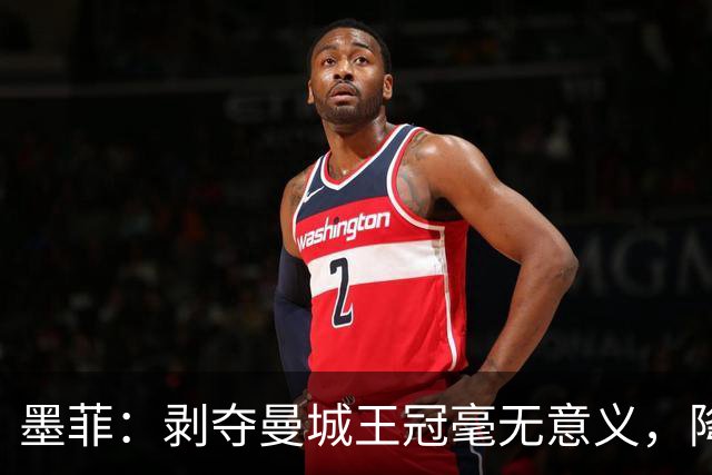 墨菲：剥夺曼城王冠毫无意义，降级将削弱英超竞争力